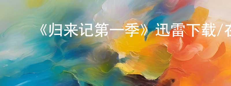 陈南宇的动漫综艺大全,《归来记第一季》迅雷下载/在线观看-都市情感-美剧天堂